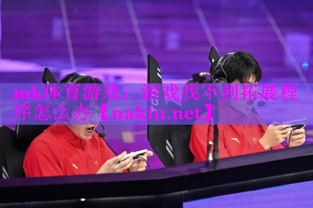 <strong>mk体育游戏：游戏找不到拓展程序</strong>